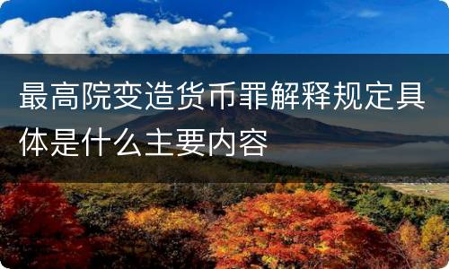 最高院变造货币罪解释规定具体是什么主要内容