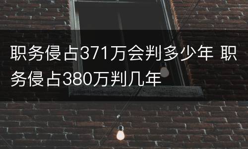 职务侵占371万会判多少年 职务侵占380万判几年