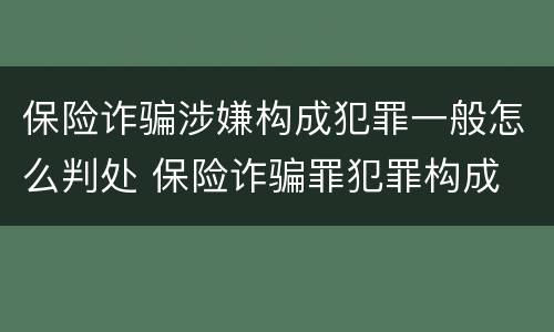 保险诈骗涉嫌构成犯罪一般怎么判处 保险诈骗罪犯罪构成