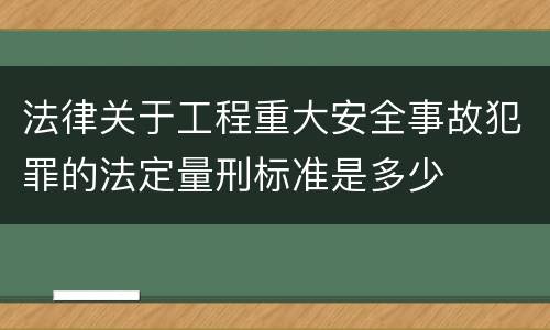 法律关于工程重大安全事故犯罪的法定量刑标准是多少