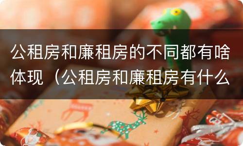 公租房和廉租房的不同都有啥体现（公租房和廉租房有什么区）