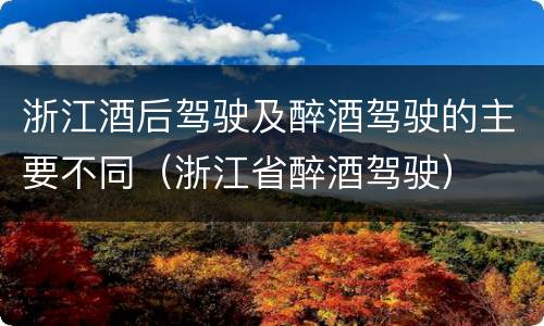 浙江酒后驾驶及醉酒驾驶的主要不同（浙江省醉酒驾驶）