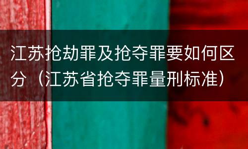江苏抢劫罪及抢夺罪要如何区分（江苏省抢夺罪量刑标准）