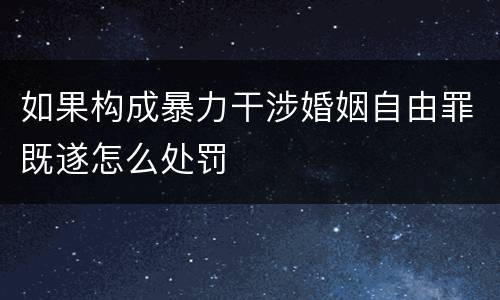 如果构成暴力干涉婚姻自由罪既遂怎么处罚