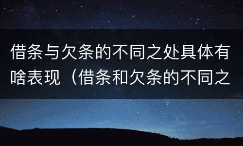 借条与欠条的不同之处具体有啥表现（借条和欠条的不同之处）