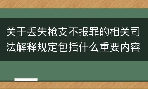 关于丢失枪支不报罪的相关司法解释规定包括什么重要内容