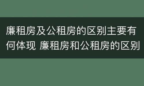 廉租房及公租房的区别主要有何体现 廉租房和公租房的区别到底是什么?
