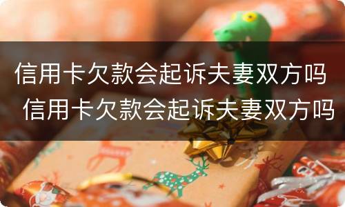 信用卡欠款会起诉夫妻双方吗 信用卡欠款会起诉夫妻双方吗知乎