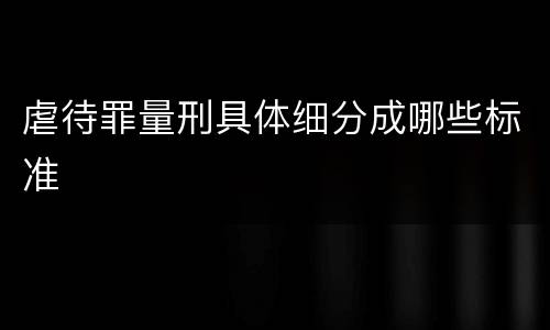 虐待罪量刑具体细分成哪些标准