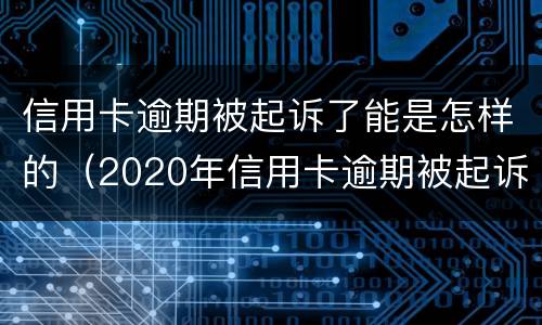 信用卡逾期被起诉了能是怎样的（2020年信用卡逾期被起诉立案后怎么解决）