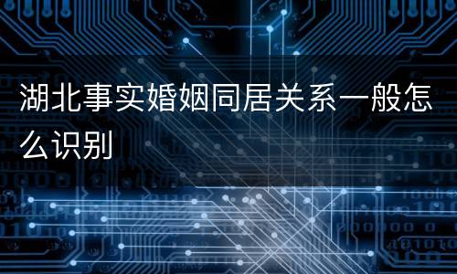 湖北事实婚姻同居关系一般怎么识别
