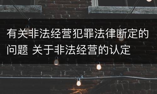 有关非法经营犯罪法律断定的问题 关于非法经营的认定