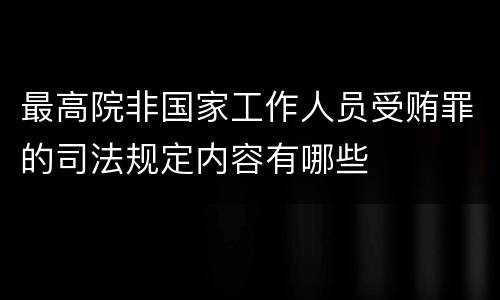 最高院非国家工作人员受贿罪的司法规定内容有哪些