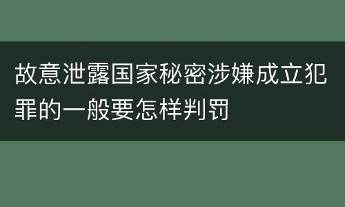 故意泄露国家秘密涉嫌成立犯罪的一般要怎样判罚