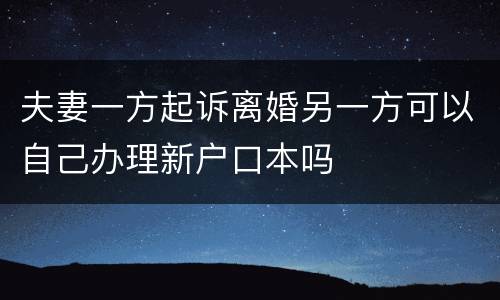 夫妻一方起诉离婚另一方可以自己办理新户口本吗