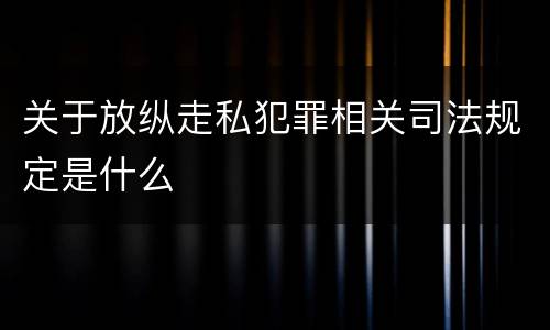 关于放纵走私犯罪相关司法规定是什么