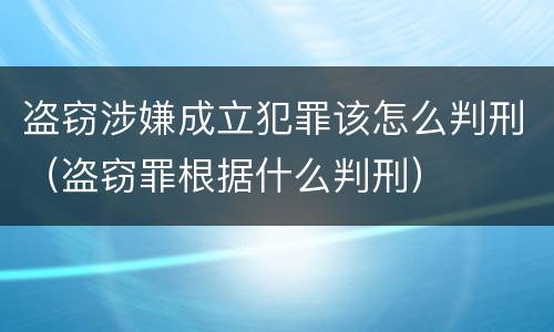 盗窃涉嫌成立犯罪该怎么判刑（盗窃罪根据什么判刑）