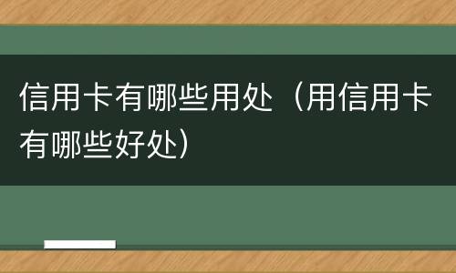 信用卡有哪些用处（用信用卡有哪些好处）