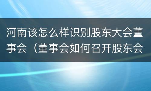 河南该怎么样识别股东大会董事会（董事会如何召开股东会）