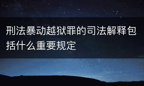 刑法暴动越狱罪的司法解释包括什么重要规定