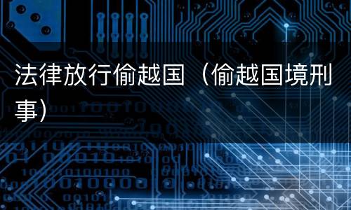 法律放行偷越国（偷越国境刑事）