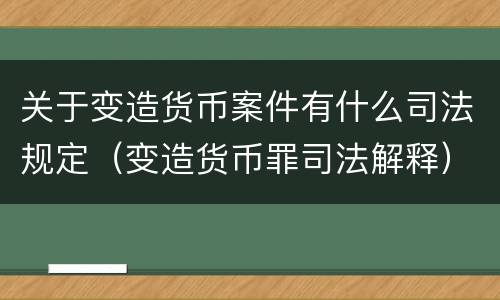 关于变造货币案件有什么司法规定（变造货币罪司法解释）