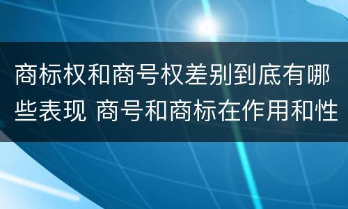 商标权和商号权差别到底有哪些表现 商号和商标在作用和性质上的区别