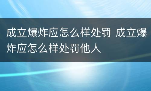 成立爆炸应怎么样处罚 成立爆炸应怎么样处罚他人