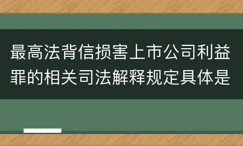 最高法背信损害上市公司利益罪的相关司法解释规定具体是什么