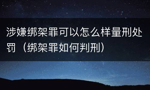 涉嫌绑架罪可以怎么样量刑处罚（绑架罪如何判刑）