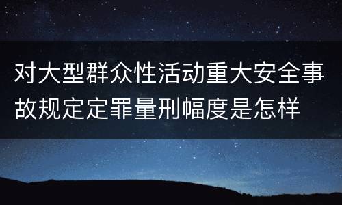 对大型群众性活动重大安全事故规定定罪量刑幅度是怎样