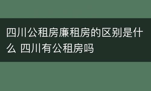 四川公租房廉租房的区别是什么 四川有公租房吗