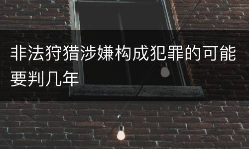 非法狩猎涉嫌构成犯罪的可能要判几年