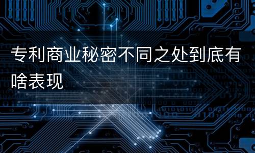 专利商业秘密不同之处到底有啥表现