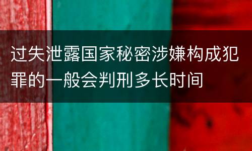 过失泄露国家秘密涉嫌构成犯罪的一般会判刑多长时间