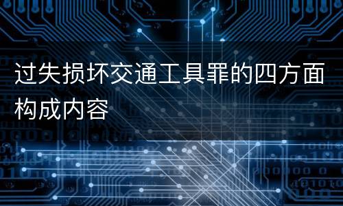 过失损坏交通工具罪的四方面构成内容