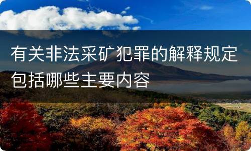 有关非法采矿犯罪的解释规定包括哪些主要内容