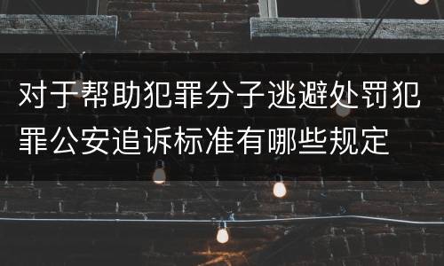 对于帮助犯罪分子逃避处罚犯罪公安追诉标准有哪些规定