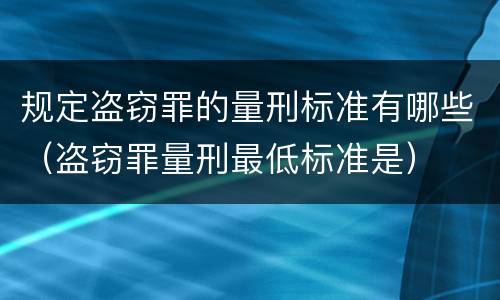 规定盗窃罪的量刑标准有哪些（盗窃罪量刑最低标准是）