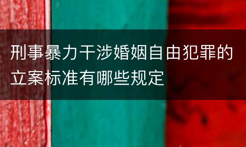 刑事暴力干涉婚姻自由犯罪的立案标准有哪些规定