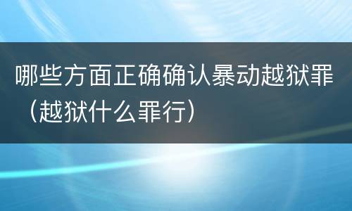 哪些方面正确确认暴动越狱罪（越狱什么罪行）