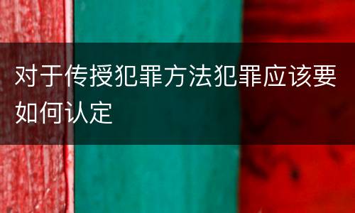 对于传授犯罪方法犯罪应该要如何认定