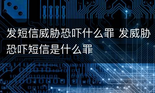 发短信威胁恐吓什么罪 发威胁恐吓短信是什么罪