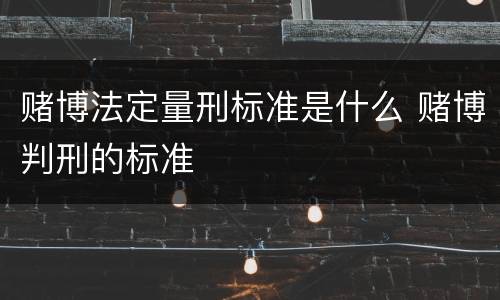 赌博法定量刑标准是什么 赌博判刑的标准