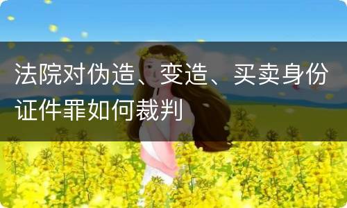 法院对伪造、变造、买卖身份证件罪如何裁判