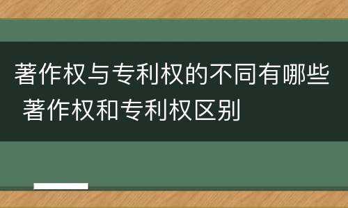 著作权与专利权的不同有哪些 著作权和专利权区别