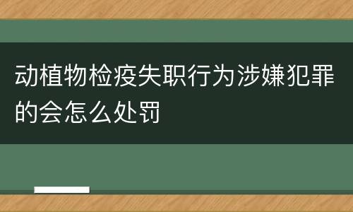 动植物检疫失职行为涉嫌犯罪的会怎么处罚