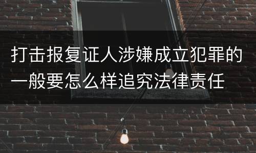 打击报复证人涉嫌成立犯罪的一般要怎么样追究法律责任
