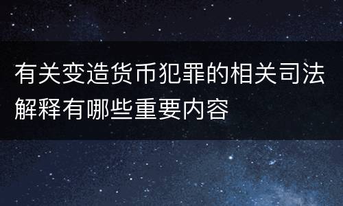有关变造货币犯罪的相关司法解释有哪些重要内容