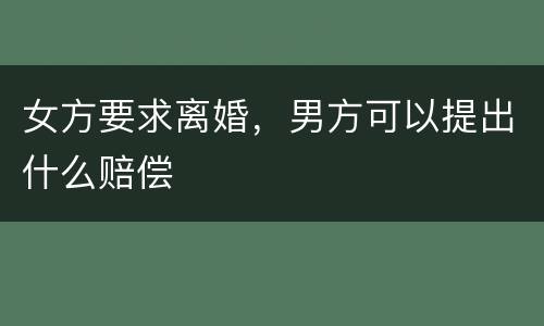 女方要求离婚，男方可以提出什么赔偿